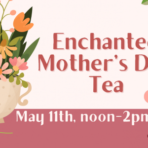 05/11 - Enchanted Mother's Day Tea at The Children's Garden and Art Center